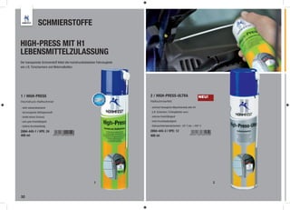 SCHMIERSTOFFE

HIGH-PRESS MIT H1
LEBENSMITTELZULASSUNG
Der transparente Schmierstoff fettet alle hochdruckbelasteten Fahrzeugteile
wie z.B. Türscharniere und Motorradketten.




1 / HIGH-PRESS                                                                2 / HIGH-PRESS-ULTRA                             NEU!
Hochdruck-Haftschmier                                                         Haftschmierfett

- stark wasserabweisend                                                       - schmiert bewegliche Maschinenteile aller Art
- hervorragende Hafteigenschaft                                                (z.B. Scharniere, Türfangbänder usw.)
- bindet keinen Schmutz                                                       - extreme Kriechfähigkeit
- sehr gute Kriechfähigkeit                                                   - hohe Druckbeständigkeit
- äußerst druckbeständig                                                      - Gebrauchstemperaturbereich: -20° C bis + 200° C

2894-445-1 | VPE: 24                                                          2894-445-3 | VPE: 12
400 ml                                                                        400 ml




                                                            1                                                                         2



32
 