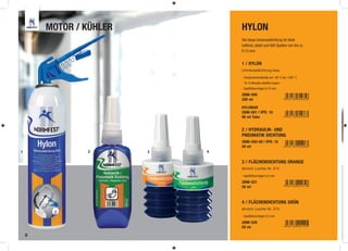 MOTOR / KÜHLER           HYLON
                                 Die blaue Universaldichtung ist stark
                                 haftend, stabil und füllt Spalten von bis zu
                                 0,15 mm.


                                 1 / HYLON
                                 Universaldichtung blau

                                 - Temperaturbeständig von -50° C bis +250° C
                                 - 10-15 Minuten ablüften lassen
                                 - Spaltfüllvermögen 0,15 mm

                                 2896-500
                                 200 ml

                                 HYLOMAR
                                 2896-501 | VPE: 10
                                 80 ml Tube


                                 2 / HYDRAULIK- UND
                                 PNEUMATIK DICHTUNG
                                 2896-550-50 | VPE: 10
                                 50 ml
1               2        3   4

                                 3 / FLÄCHENDICHTUNG ORANGE
                                 ähnlich Loctite Nr. 574

                                 - Spaltfüllvermögen 0,5 mm

                                 2896-521
                                 50 ml


                                 4 / FLÄCHENDICHTUNG GRÜN
                                 ähnlich Loctite Nr. 573

                                 - Spaltfüllvermögen 0,3 mm

                                 2896-520
                                 50 ml

    8
 