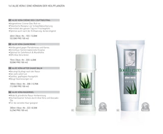 D
E
R
M
A
T
O
LOGICALLYCO
N
F
I
R
M
E
D
D
E
R
M
A
T
O
LOGICALLYCO
N
F
I
R
M
E
D
02
01
16 | ALOE VERA | EINE KÖNIGIN DER HEILPFLANZEN
01 ALOE VERA CRÈME DEO / DUFTNEUTRAL
•	
Angenehmer Creme-Deo-Roll-on
•	
Patentierte Rezeptur zur Schweißabsorbierung
•	
Vermittelt den ganzen Tag ein Frischegefühl
•	
Optimal auch nach der Enthaarung, da beruhigend
	 40ml | Best.-Nr.: 103 | 13,00€
	(32,50€ PRO 100 ml)
02 ALOE VERA ZAHNCREME
•	
Vorbeugend gegen Parodontose und Karies
•	
Arminfluor hemmt bakterielle Enzyme
•	Optimal für Zahnfleisch & Mundhöhle
•	
50% Aloe Vera Anteil
	 75ml | Best.-Nr.: 320 | 6,00€
	(8,00€ PRO 100 ml)
03 ALOE VERA AFTER SHAVE BALM
•	
Beruhigt & pflegt nach der Rasur
•	Gel zieht sofort ein
•	Sanftes, gepflegtes Hautgefühl
•	Beugt Hautreizungen vor
	 100ml | Best.-Nr.: 308 | 13,90€
	(13,90€ PRO 100 ml)
04 ALOE VERA RASIERGEL
•	
Milde & gründliche Rasur-Vorbereitung
•	
Hochwirksamer Schutz durch Aloe Vera und Avocado-
Öle
•	Für die sensible Haut geeignet
	 200ml | Best.-Nr.: 322 | 8,50€
	(4,25€ PRO 100 ml)
 