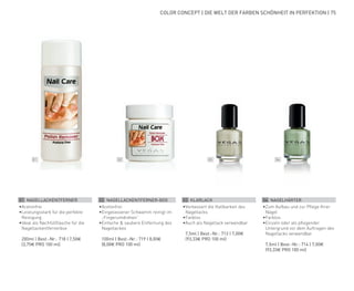 01 02 03 04
COLOR CONCEPT | DIE WELT DER FARBEN SCHÖNHEIT IN PERFEKTION | 75
01 NAGELLACKENTFERNER
•	Acetonfrei
•	Leistungsstark für die perfekte
Reinigung
•	Ideal als Nachfüllflasche für die
Nagellackentfernerbox
	 200ml | Best.-Nr.: 718 | 7,50€
	(3,75€ PRO 100 ml)
04 NAGELHÄRTER
•	Zum Aufbau und zur Pflege Ihrer
Nägel
•	Farblos
•	Einzeln oder als pflegender
Untergrund vor dem Auftragen des
Nagellacks verwendbar
	 7,5ml | Best.-Nr.: 714 | 7,00€
	 (93,33€ PRO 100 ml)
03 KLARLACK
•	Verbessert die Haltbarkeit des
Nagellacks
•	Farblos
•	Auch als Nagellack verwendbar
	 7,5ml | Best.-Nr.: 713 | 7,00€
	(93,33€ PRO 100 ml)
02 NAGELLACKENTFERNER-BOX
•	Acetonfrei
•	Eingelassener Schwamm reinigt im
„Fingerumdrehen“
•	Einfache & saubere Entfernung des
Nagellackes
	 100ml | Best.-Nr.: 719 | 8,00€
	(8,00€ PRO 100 ml)
 