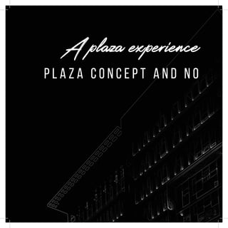 p l a z a c o n c e p t a n d n o
A plaza experience
 