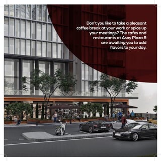 Don’tyou liketotake a pleasant
coffee break atyourwork orspice up
yourmeetings?The cafes and
restaurants atAsoyPlaza 9
are awaitingyouto add
flavorstoyourday.
 