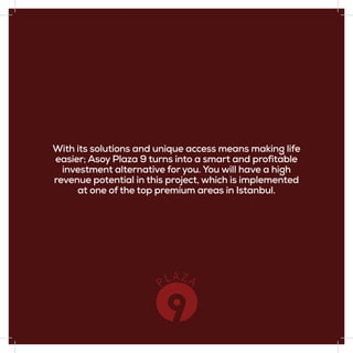 With its solutions and unique access means making life
easier; Asoy Plaza 9 turns into a smart and profitable
investment alternative for you. You will have a high
revenue potential in this project, which is implemented
at one of the top premium areas in Istanbul.
 