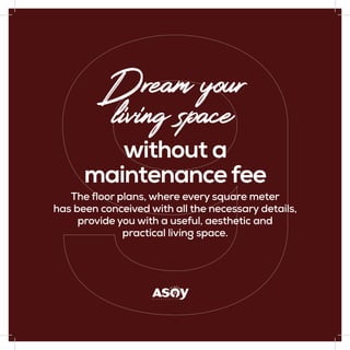 The floor plans, where every square meter
has been conceived with all the necessary details,
provide you with a useful, aesthetic and
practical living space.
without a
maintenancefee
Dream your
living space
 