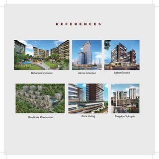 R E F E R E N C E S
Botanica İstanbul Akros İstanbul
Meydan Yakuplu
Core Living
Boutique Panoroma
Astra Kavaklı
 