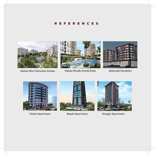R E F E R E N C E S
Akkavaklı Konakları
Güngör Apartmanı
Başak Apartmanı
Kiptas Silivri Konutları 4.etap
Ahenk Apartmanı
Kiptas Pendik Arkatlı Evler
 