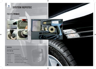 SYSTEM REPOTEC

REPOTEC

                                                               5
                                                                       6




                                                                   2       1   3
                                                                   4




REPOTEC
Kunststoffschweiss-System
2701-999-999

INHALT DES KOFFERS:
1 / 2701-10           KFZ-Reparaturdüse
2 / 2701-11           Kunststoffdüse 9 mm
3 / 2701-12           Temperaturschutz für Heissluftgerät
4 / 2701-20           Schweissdraht-Set EEA / EVA (20 Stück)
5 / 2701-30           Drahtgewebe-Set (10 Stück)                                   l




6 / 8697-000-991      Heissluftgerät (mit digitaler Anzeige)

34
 