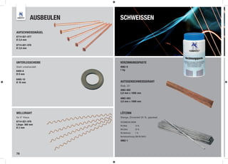 AUSBEULEN   SCHWEISSEN

AUFSCHWEISSNÄGEL
8714-821-077
Ø 2,0 mm

8714-821-078
Ø 2,6 mm




UNTERLEGSCHEIBE            VERZINNUNGSPASTE
Stahl unbehandelt          4982-9
6405-8                     1 kg
Ø 8 mm

6405-10
Ø 10 mm                    AUTOGENSCHWEISSDRAHT
                           Stab, G1
                           4982-002
                           2,0 mm x 1000 mm

                           4982-003
                           3,0 mm x 1000 mm



WELLDRAHT                  LÖTZINN
für 6” Klaue               Stange, Zinnanteil 25 %, gepresst
8714-821-079               TECHNISCHE DATEN
Länge: 360 mm              PB (Blei):      74 %
Ø 2 mm
                           SN (Zinn):      25 %
                           SB (Antimon):   1%
                           Normbezeichnung: DIN EN 29453

                           4982-1




78
 