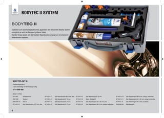 BODYTEC II SYSTEM

BODYTEC II
Zusätzlich zum Geschwindigkeitsvorteil, gegenüber dem bekannten Bodytec System,
ermöglicht es auch die Reparatur größerer Dellen.
Darüber hinaus lassen sich die flexiblen Reparaturpilze (orange) an verschiedenen
Dellenformen anpassen.




 BODYTEC-SET II
 Dellenreparatur
 - keine Demontage von Verkleidungen nötig

 8714-999-998

 INHALT: 18 TEILE
 8714-601           Schlaghammer                        8714-614-7   Satz Reparaturpilze Ø 40 mm, blau   8714-614-5   Satz Reparaturpilz Ø 32 mm                        8714-614-10   Satz Reparaturpilze Ø 40 mm, orange, verformbar
 2897-309           Terpanol                            8714-614-2   Satz Reparaturpilz Ø 16 mm          8714-612-6   Nylon - Schlagstift                               8714-614-11   Satz Reparaturpilze 50 x 30 mm, orange, verformbar
 2893-200-10        Glue Ex                             8714-614-3   Satz Reparaturpilz Ø 21 mm          8714-614-8   Satz Reparaturpilze 50 x 30 mm, blau              8714-611-9    Satz Klebestangen HD in blau (10 Stück)
 8714-614-6         Satz Reparaturpilze Ø 35 mm, blau   8714-614-4   Satz Reparaturpilz Ø 27 mm          8714-614-9   Satz Reparaturpilze Ø 35 mm, orange, verformbar   2000-640-40   Mikrofasertuch



8
 