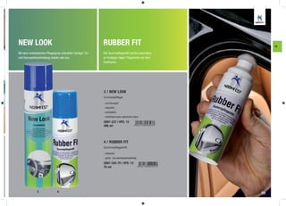 NEW LOOK                                                     RUBBER FIT                                   FA

Mit dem antistatischen Pﬂegespray erstrahlen Cockpit, Tür-   Der Gummipﬂegestift schützt besonders
und Karosserieverkleidung wieder wie neu.                    an frostigen Tagen Türgummis vor dem
                                                             Festfrieren.




                                                             3 / NEW LOOK
                                                             Cockpitpflege

                                                             - mit Citrusduft
                                                             - silikonfrei
                                                             - antistatisch
                                                             - hinterlässt einen natürlichen Glanz

                                                             2897-337 | VPE: 12
                                                             400 ml




                                                             4 / RUBBER FIT
                                                             Gummipflegestift

                                                             - silikonfrei
                                                             - spritz- und salzwasserbeständig

                                                             2897-335-75 | VPE: 12
                                                             75 ml




               3               4                                                                     23
 