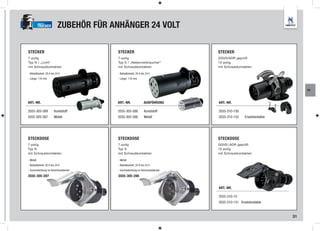 TRUCKER          ZUBEHÖR FÜR ANHÄNGER 24 VOLT

STECKER                                  STECKER                               STECKER
7-polig                                  7-polig                               GGVS/ADR geprüft
Typ N / „Licht“                          Typ S / „Nebenverbraucher“            15-polig
mit Schraubkontakten                     mit Schraubkontakten                  mit Schraubkontakten

- Belastbarkeit: 20 A bis 24 V           - Belastbarkeit: 20 A bis 24 V
- Länge: 116 mm                          - Länge: 116 mm


                                                                                                                     AE



ART.-NR.                                 ART.-NR.                AUSFÜHRUNG    ART.-NR.

3555-305-589            Kunststoff       3555-305-588            Kunststoff    3555-310-150
3555-305-587            Metall           3555-305-586            Metall        3555-310-152    Ersatzkontakte




STECKDOSE                                STECKDOSE                             STECKDOSE
7-polig                                  7-polig                               GGVS / ADR geprüft
Typ N                                    Typ S                                 15-polig
mit Schraubkontakten                     mit Schraubkontakten                  mit Schraubkontakten

- Metall                                 - Metall
- Belastbarkeit: 20 A bis 24 V           - Belastbarkeit: 20 A bis 24 V
- Gummidichtung im Verschlussdeckel      - Gummidichtung im Verschlussdeckel

3555-305-287                             3555-305-286


                                                                               ART.-NR.

                                                                               3555-310-15
                                                                               3555-310-151 Ersatzkontakte


                                                                                                                31
 
