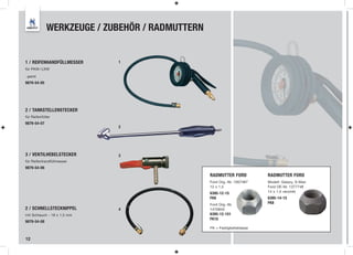 WERKZEUGE / ZUBEHÖR / RADMUTTERN


1 / REIFENHANDFÜLLMESSER     1
für PKW / LKW

- geeicht

9879-54-05




2 / TANKSTELLENSTECKER
für Reifenfüller
9879-54-07
                             2




3 / VENTILHEBELSTECKER       3
für Reifenhandfüllmesser
9879-54-06
                                                RADMUTTER FORD           RADMUTTER FORD
                                                Ford Org.-Nr. 1007487    Modell: Galaxy, S-Max
                                                12 x 1,5                 Ford OE-Nr. 1377748
                                                6395-12-15               14 x 1,5 verzinkt
                                                FK8                      6395-14-15
                                                Ford Org.-Nr.            FK8
2 / SCHNELLSTECKNIPPEL       4                  1470843
mit Schlauch - 18 x 1,5 mm                      6395-12-151
                                                FK10
9879-54-08
                                                FK = Festigkeitsklasse


12
 