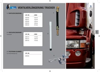 TRUCKER     VENTILVERLÄNGERUNG TRUCKER
1 / VENTILVERLÄNGERUNG                                1
                              ART.-NR.   LÄNGE

                              9879-60    105 mm
                              9879-61    125 mm
                              9879-62    140 mm
                              9879-63    180 mm
                              9879-64    210 mm




                                                               RM
2 / VENTILVERLÄNGERUNG
                              ART.-NR.   LÄNGE    2
Kunststoff

                              9879-74    115 mm
                              9879-75    150 mm
                              9879-76    170 mm




3 / FESTSPANN-KLAMMER
für Ventilverlängerung        ART.-NR.

                              9879-65                 3




                                                          17
 