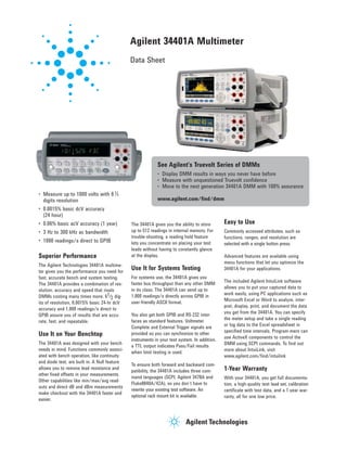 Agilent 34401A Multimeter 
Data Sheet 
• Measure up to 1000 volts with 6½ 
digits resolution 
• 0.0015% basic dcV accuracy 
(24 hour) 
• 0.06% basic acV accuracy (1 year) 
• 3 Hz to 300 kHz ac bandwidth 
• 1000 readings/s direct to GPIB 
Superior Performance 
The Agilent Technologies 34401A multime-ter 
gives you the performance you need for 
fast, accurate bench and system testing. 
The 34401A provides a combination of res-olution, 
accuracy and speed that rivals 
DMMs costing many times more. 61/2 dig-its 
of resolution, 0.0015% basic 24-hr dcV 
accuracy and 1,000 readings/s direct to 
GPIB assure you of results that are accu-rate, 
fast, and repeatable. 
Use It on Your Benchtop 
The 34401A was designed with your bench 
needs in mind. Functions commonly associ-ated 
with bench operation, like continuity 
and diode test, are built in. A Null feature 
allows you to remove lead resistance and 
other fixed offsets in your measurements. 
Other capabilities like min/max/avg read-outs 
and direct dB and dBm measurements 
make checkout with the 34401A faster and 
easier. 
See Agilent's Truevolt Series of DMMs 
• Display DMM results in ways you never have before 
• Measure with unquestioned Truevolt confidence 
• Move to the next generation 34401A DMM with 100% assurance 
The 34401A gives you the ability to store 
up to 512 readings in internal memory. For 
trouble-shooting, a reading hold feature 
lets you concentrate on placing your test 
leads without having to constantly glance 
at the display. 
Use It for Systems Testing 
For systems use, the 34401A gives you 
faster bus throughput than any other DMM 
in its class. The 34401A can send up to 
1,000 readings/s directly across GPIB in 
user-friendly ASCII format. 
You also get both GPIB and RS-232 inter-faces 
as standard features. Voltmeter 
Complete and External Trigger signals are 
provided so you can synchronize to other 
instruments in your test system. In addition, 
a TTL output indicates Pass/Fail results 
when limit testing is used. 
To ensure both forward and backward com-patibility, 
the 34401A includes three com-mand 
languages (SCPI, Agilent 3478A and 
Fluke8840A/42A), so you don’t have to 
rewrite your existing test software. An 
optional rack mount kit is available. 
Easy to Use 
Commonly accessed attributes, such as 
functions, ranges, and resolution are 
selected with a single button press. 
Advanced features are available using 
menu functions that let you optimize the 
34401A for your applications. 
The included Agilent IntuiLink software 
allows you to put your captured data to 
work easily, using PC applications such as 
Microsoft Excel or Word to analyze, inter-pret, 
display, print, and document the data 
you get from the 34401A. You can specify 
the meter setup and take a single reading 
or log data to the Excel spreadsheet in 
specified time intervals. Program-mers can 
use ActiveX components to control the 
DMM using SCPI commands. To find out 
more about IntuiLink, visit 
www.agilent.com/find/intuilink 
1-Year Warranty 
With your 34401A, you get full documenta-tion, 
a high-quality test lead set, calibration 
certificate with test data, and a 1-year war-ranty, 
all for one low price. 
www.agilent.com/find/dmm 
 