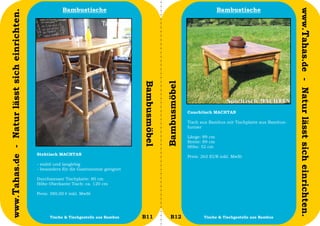Bambustische                                                               Bambustische




                                                                                                                                                                     www.Tahas.de - Natur lässt sich einrichten.
www.Tahas.de - Natur lässt sich einrichten.




                                                                                         Bambusmöbel


                                                                                                       Bambusmöbel
                                                                                                                     Couchtisch MACHTAN

                                                                                                                     Tisch aus Bambus mit Tischplatte aus Bambus-
                                                                                                                     furnier

                                                                                                                     Länge: 89 cm
                                                                                                                     Breite: 89 cm
                                                                                                                     Höhe: 52 cm
                                              Stehtisch MACHTAN
                                                                                                                     Preis: 265 EUR inkl. MwSt
                                              - stabil und langlebig
                                              - besonders für die Gastronomie geeignet

                                              Durchmesser Tischplatte: 80 cm
                                              Höhe Oberkante Tisch: ca. 120 cm

                                              Preis: 380,00 € inkl. MwSt




                                  28                Tische & Tischgestelle aus Bambus    B11              B12               Tische & Tischgestelle aus Bambus       29
 