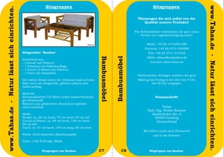 Sitzgruppen                                                                 Sitzgruppen




                                                                                                                                                                              www.Tahas.de - Natur lässt sich einrichten.
www.Tahas.de - Natur lässt sich einrichten.
                                                                                                                                Überzeugen Sie sich selbst von der
                                                                                                                                   Qualität unserer Produkte!

                                                                                                                              Für Selbstabholer vereinbaren wir gern einen
                                                                                                                                  Termin zur Lagerbesichtigung unter:


                                                                                                                                      Mobil: +49 (0) 174-6461489
                                                                                                                                     Festnetz: +49 (0) 3731-456589
                                              Sitzgarnitur "Bamboo"                                                                    Fax: +49 (0) 3731-214364
                                                                                                                                      eMail: tahasoffice@yahoo.de




                                                                                                  Bambusmöbel


                                                                                                                Bambusmöbel
                                              bestehend aus:
                                              - 2 Sessel mit Polstern                                                                   Internet: www.tahas.de
                                              - 1 Ottoman mit Polsterauflage,
                                              - 1 Couch (2-Sitzer) mit Polstern
                                              - 1 Tisch mit Glasplatte
                                                                                                                                Telefonischen Anfragen nehmen wir gern
                                              Der zweite Sessel sowie der Ottoman sind auf dem                                  Montag bis Freitag in der Zeit von 9 Uhr
                                              Bild nicht mit dargestellt, gehören jedoch zum                                             bis 20 Uhr entgegen.
                                              Lieferumfang.

                                              Material:
                                              Hochqualitativer UV-(farb-) sowie wasserbeständi-                                             Postanschrift:
                                              ger Kunststoff;
                                              Rahmen aus gehärtetem Aluminium (optisch
                                              nicht sichtbar)                                                                                   Tahas
                                                                                                                                      Dipl.-Ing. Stefan Kitanov
                                              Maße:                                                                                      Halsbrücker Str. 6
                                              Sessel: ca. 68 cm hoch; 75 cm breit; 69 cm tief                                              09599 Freiberg
                                              Couch (2-Sitzer): ca. 68 cm hoch; 138 cm breit;                                                Deutschland
                                              69 cm tief
                                              Tisch: ca. 47 cm hoch; 100 cm lang; 58 cm breit
                                                                                                                                    Wir liefern auch nach Österreich
                                              Farbe: Dark Almendra (Bambusoptik)                                                          und in die Schweiz.

                                              Preis: 1790 EUR inkl. MwSt.

                                  48                       Sitzgruppen aus Bambus                 C7                   C8               Sitzgruppen aus Bambus               49
 