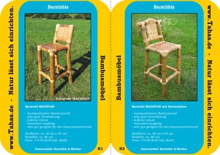 Barstühle                                                                      Barstühle




                                                                                                                                                                                www.Tahas.de - Natur lässt sich einrichten.
www.Tahas.de - Natur lässt sich einrichten.




                                                                                                 Bambusmöbel


                                                                                                               Bambusmöbel
                                              Barstuhl MACHTAN                                                               Barstuhl MACHTAN mit Rattanlehne

                                              -   hochqualitativer Bambusstuhl                                               -   hochqualitativer Bambusstuhl
                                              -   sehr gute Verarbeitung                                                     -   sehr gute Verarbeitung
                                              -   äußerst robust                                                             -   äußerst robust
                                              -   besonders langlebig                                                        -   besonders langlebig
                                              -   sehr gut geeignet für den Gastronomiebereich                               -   sehr gut geeignet für den Gastronomiebereich

                                              Sitzfläche: ca. 40 cm x 40 cm                                                  Sitzfläche: ca. 40 cm x 40 cm
                                              Sitzhöhe: ca. 80 cm                                                            Sitzhöhe: ca. 80 cm
                                              Preis: 174,00 EUR inkl. MwSt.                                                  Preis: 174,00 EUR inkl. MwSt.

                                  4                    Gastromöbel: Barstühle & Minibar          K1                  K2              Gastromöbel: Barstühle & Minibar           5
 