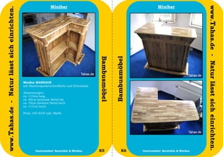 Minibar                                                       Minibar




                                                                                                                                                         www.Tahas.de - Natur lässt sich einrichten.
www.Tahas.de - Natur lässt sich einrichten.




                                                                                          Bambusmöbel


                                                                                                        Bambusmöbel
                                              Minibar MANDAUE
                                              mit Bambusparkettoberfläche und Schublade

                                              Abmessungen:
                                              ca. 112cm lang
                                              ca. 40cm (schmale Seite) bis
                                              ca. 70cm (breitere Seite) breit
                                              ca. 117cm hoch

                                              Preis: 445 EUR inkl. MwSt.




                                  8                    Gastromöbel: Barstühle & Minibar   K5                  K6      Gastromöbel: Barstühle & Minibar   9
 