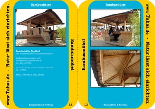 Bambushütte                                           Bambushütte




                                                                                                                                           www.Tahas.de - Natur lässt sich einrichten.
www.Tahas.de - Natur lässt sich einrichten.




                                                                                    Bambusmöbel


                                                                                                  Bambusmöbel
                                              Bambushütte TALISAY
                                              mit wasserdichter Dachkonstruktion

                                              Außenabmessungen mit
                                              Palmenblattschindeldach:
                                              ca. 3m x 3,70m

                                              Unterkante Palmenblattschindeldach:
                                              ca. 1,95m

                                              Preis: 3490 EUR inkl. MwSt.




                                  14                      Bambushütte & Pavillons   L1                   L2     Bambushütte & Pavillons   15
 