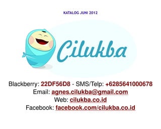 KATALOG JUNI 2012




Blackberry: 22DF56D8 ­ SMS/Telp: +6285641000678
        Email: agnes.cilukba@gmail.com
                Web: cilukba.co.id
      Facebook: facebook.com/cilukba.co.id
 