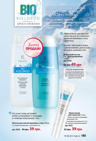 цгтудаляют макияжО/ .<
іаіфязнения^нймгргнагіряжение,
копившееся |а день. __А
РЕШЕНИЕ ПРОБЛЕМЫ «УСТАЯЙ"
ГЛАЗ» ПРИ НЕДОСЫПАНИИ^/
УСТАЛОСТИ И СТРЕССАХ#^
К I 5 ЬО К 0 0
ДЛЯ ВСЕХ ТИПОВ кожи
киты
ПРОДАЖ!
А
fL
faberlic
BIO
KISLO ROD
BIO I
KISLORO
EYE MAKE-UP
REMOVER BIPHASE
LOTION 2 in 1
ЛОСЬОН ДЛЯ
СНЯТИЯ
МАКИЯЖА
СГЛАЗ
БИФАЗНЫИ
ЛОСЬОН 2 в •
У В Л А Ж Н Е Н И Е
И П И Т А Н И Е
ДЕЛИКАТНО -
очнії©т
, Не сушит кожу, устраняет
отёки, успокаивает и тонизиру­
ет нежную кожу вокруг глаз.
Лосьон для снятия макияжа с глаз 150 мл
С экстрактом махилуса и пептидом сои
арт. 0422 49грн. 39 грн.
Эффективное двухфазное
средство для мгновенного
удаления макияжа с глаз,
губ и лица
Удаляет обычный и водос­
тойкий макияж, делая кожу
мягкой и шелковистой
Бифазный лосьон
2 в 1 для демакияжа
150 мл
арт. 0426
69 грн. 49 грн.
СПОСОБ ПРИМЕНЕНИЯ:
хорошо встряхните фла­
кон перед использовани­
ем. Смочите ватный диск
и удалите макияж.
Крем-маска
для кожи век 15 мл
Питает,смягчает и успокаивает
кожу вокруг глаз.
Скомплексомвитаминов С,Е,Аи
В5, эсциномикунжутныммаслом
арт. 0421
55 грн. 39 грн.
№ 08/2013 faberlic 105
 