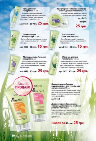 .
і
Гель для кожи
вокруг глаз 15 мл
Защищает нежную кожу век
от негативных внешних факторов.
Сохраняет баланс влаги в коже,
тонизирует и укрепляет ее.
арт. 0459 39 грн. 25 грн.
Увлажняющее
желе для рук 75 мл
Легко и быстро впитываясь, нежное
желе увлажняет, смягчает и питает
кожу рук.
арт. 0456 35 грн. 15 грн,
Ночной крем«Питаниеивосстанов­
ление»для всехтипов кожи 75 мл
Устраняет последствия агрессивного
саьегпс воздействия окружающей среды.
*в1вепеа 1 арт. 0453
тГаЬ*гІіс
%
Г "
45 грн.
25 грн.
Питательный
крем для рук 75 мл
Крем быстро снимает ощущение
сухости и стянутости. Компенсирует
потерю влаги.
арт. 0455 35 грн. 15 грн.
Х и т ы
ПРОДАЖ!
•Вое
ОАУСЯЕАМРЯОТЕСПОМамоиокшиак
ВИЯ*«"*6»«***
Маска для лица Питание
и защита 50 мл
Восстанавливает иммунитет кожи и
ее барьерные свойства. Насыщает
кожу питательными веществами и
витаминами.
арт. 0458 45 грн. 29 грн.
Молочко для тела
Питательное 150 мл
Нежное молочко интенсивно питает
и смягчает кожу тела, снимает ощуще­
ние стянутости. Восстанавливает
и укрепляет защитные силы кожи.
арт. 0457 45 грн. 29 грн.
і'аЬегІіс
Р
’В іо е А е а
вюиы
ДЛЯ СУХОЙ
ЛНОРМАЛЬНОЙКОЖИ
арт. 0451
Дневной крем «Защита
и увлажнение» для сухой и нор­
мальной кожи 50 мл
Укрепляет защитный барьер кожи, защи­
щает от агрессивного влияния внешней
среды, устраняет покраснения, шелуше­
ния идискомфорт.
арт. 0452
Дневной крем «Увлажнение
и тонус» для жирной и комбини-
рованой кожи 50 мл
Укрепляет защитный барьер кожи, повы­
шает ее иммунитет, защищает от влияния
негативных факторов внешней среды.
Любой за 4 5 грн. 25 грн.
 