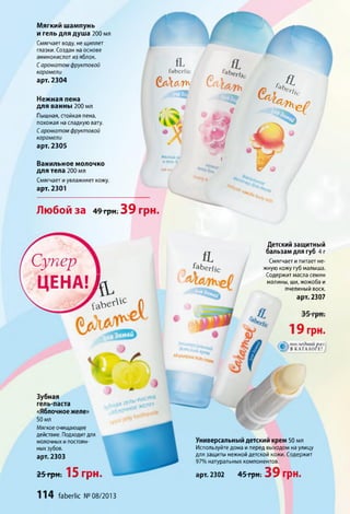 Мягкий шампунь
и гель для душа 200 мл
Смягчает воду, не щиплет
глазки. Создан на основе
аминокислот из яблок.
Сароматом фруктовой
карамели
арт. 2304
Нежная пена
для ванны 200 мл
Пышная, стойкая пена,
похожая на сладкую вату.
Сароматом фруктовой
карамели
арт. 2305
Ванильное молочко
для тела 200 мл
Смягчает иувлажняет кожу.
арт. 2301
faberlic faberH
" 5 * 1 * « 4 - -
■ й ^
9 J
*
Мягкий и/
игель д
soft hai
т
і
4 * ,
л
Любой за 49 грн. 39 грн.
со*ь, ***
'°Ь,
'°чу,
С у п е р
ЦЕНА!h
t a b e ^ 'c Л
fL
^b eriic
Детский защитный
бальзам для губ 4 г
Смягчает и питает не­
жную кожу губ малыша.
Содержит масла семян
малины, ши, жожоба и
пчелиный воск,
арт. 2307
Зубная
гель-паста
«Яблочноежеле»
50 мл
Мягкое очищающее
действие. Подходитдля
молочных и постоян­
ных зубов,
арт. 2303
25 грн . 15 грн.
Универсальный детский крем 50 мл
Используйте дома и перед выходом на улицу
для защиты нежной детской кожи. Содержит
97% натуральных компонентов.
арт. 2302 4 5 грН; 39 грн.
114 faberlic №08/2013
 