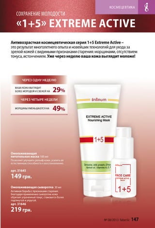 СО ХРА Н ЕН И Е М О Л О Д О СТ И
«1+5» EXTREME ACTIVE
КОСМ ЕЦЕВТИКА
Антивозрастная космецевтическая серия 1+5 Extreme Active-
это результат многолетнего опыта и новейших технологий для ухода за
зрелой кожей с видимыми признаками старения: морщинами, отсутствием
тонуса, истончением. Уже через неделю ваша кожа выглядит моложе!
ЧЕРЕЗ ОДНУ НЕДЕЛЮ
ВАША КОЖА ВЫГЛЯДИТ
БОЛЕЕ МОЛОДОЙ И СВЕЖЕЙ НА 2 9 %
ЧЕРЕЗ ЧЕТЫРЕ НЕДЕЛИ
МОРЩИНЫ УМЕНЬШАЮТСЯ НА
№08/2013 faberlic 147
Омолаживающая сыворотка 30 мл
Активная борьба с признаками старения.
Благодаря применению сыворотки кожа
обретает утраченный тонус, становится более
подтянутой иупругой,
арт. 31646
219 грн.
 