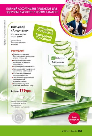 Продуктфункциональногопитания
ПОЛНЫЙАССОРТИМЕНТПРОДУКТОВдля
ЗДОРОВЬЯСМОТРИТЕВНОВОМКАТАЛОГЕ
20 стиков по 12мг.
АРТИКУЛ 15447*
концентрат
для приготовления
напитка
Результат:
шОчищает организм от
болезнетворных организмов,
шлаков и токсинов
■ Улучшает пищеварение
и усвоение витаминов
и минералов
■ Нормализует обмен веществ
■ Уравновешивает содержание
холестерина в организме
■ Способствует снижению
кровяного давления
шСпособствует профилактике
онкологических
новообразований
■ Укрепляет иммунитет,
повышает жизненный тонус
245 грн. 179грн.
Питьевой
«Алоэ-гель»
«Алоэ-гель» получил
серебряную медаль
в номинации
«Инновации в упаковке».
 