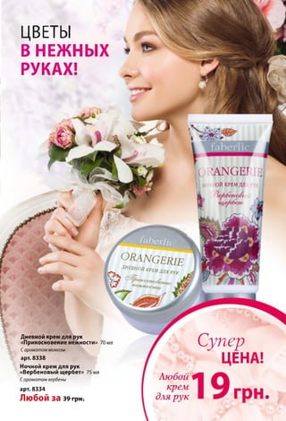 ORANGERIE
ЛИЕВНОЙ КРЕМ д л я РУК
ЦВЕТЫ
В НЕЖНЫХ *
РУКАХ!
С ’ANGE7
Л НС ОЙ КРЕМ ДЛ
" — ■*-

f a b e r l i c

Дневной крем для рук
«Прикосновение нежности» 70 мл
Сароматом мимозы
арт. 8338
Ночной крем для рук
«Вербеновый щербет» 75 мл
Сароматом вербены
арт. 8334
Любой за 39 грн.
Супер
ЦЕНА!
Любой
крем
длярук
 
