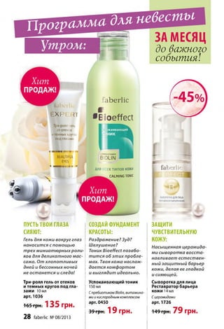 Программа
Утром:
г і
L"
лит
РОДА)!
E X P E R T
Три-ролл гель
от отеков
и темных круге,
под глазами
BEAUTIFUL
EYES
• ш ш л іm в и »
для невесты
ЗА МЕСЯЦ
I T
faberlic
w
•Bioeffect
СПРЕ^ОТИКОМ
BiOLIN
ДЛЯ EX т и п о в кожи
CALMING TONIC
'
Хит
ПРОДАЖ!
ПУСТЬТВОИ ГЛАЗА
СИЯЮТ:
Гель для кожи вокруг глаз
наносится с помощью
трех миниатюрных роли­
ков для деликатного мас­
сажа. От хлопотливых
дней и бессонных ночей
не останется и следа!
СОЗДАЙ ФУНДАМЕНТ
КРАСОТЫ:
Раздражение? Зуд?
Шелушение?
Тоник В’юеИеМ позабо­
тится об этих пробле­
мах. Твоя кожа наслаж­
дается комфортом
и выглядит идеально.
Три-ролл гель от отеков
и темных кругов под гла­
зами 10 мл
арт. 1036
165 грн. 135 грн.
28 faberlic № 08/2013
Успокаивающий тоник
150 мл
Спребиотиком ВюНп, витамина­
ми и кислородным комплексом
арт. 0450
39 грн. 19 грн.
до важного
события!
- 45% і
ЗАЩИТИ
ЧУВСТВИТЕЛЬНУЮ
КОЖУ:
Насыщенная церамида-
ми сыворотка восста­
навливает естествен­
ный защитный барьер
кожи, делая ее гладкой
и сияющей.
Сыворотка для лица
Реставратор барьера
кожи 14 мл
Сцерамидами
арт. 1726
149 грн; 79 грн.
 