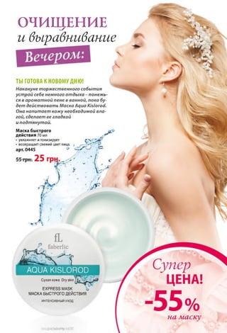 AQUA KISLOROD
ОЧИЩЕНИЕ
и выравнивание
ТЫ ГОТОВА К НОВОМУ ДНЮ!
Накануне торжественного события
устрой себе немного отдыха - понежь
ся в ароматной пене в ванной, пока бу­
дет действовать Маска Aqua Kislorod.
Она напитает кожу необходимой вла­
гой, сделает ее гладкой
и подтянутой.
Маска быстрого
действия 70 мл S *
• увлажняет и тонизирует
• возвращает свежий цвет лица, о ,— , ' г
арт. 0445 ° V52'
faberlic
Сухая кожа Dry skin
EXPRESS MASK
МАСКА БЫСТРОГО ДЕЙСТВИЯ
ИНТЕНСИВНЫЙ УХОД
на маску
EHCNBHPIN
 