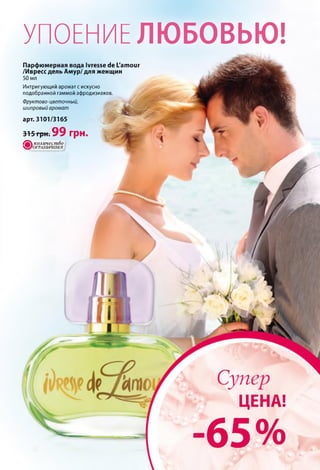 УПОЕНИЕ ЛЮБОВЬЮ!
Парфюмерная вода Ivresse de L'amour
/Ивресс дель Амур/ для женщин
50 мл
Интригующий аромат с искусно
подобранной гаммой афродизиаков
Фруктово- цветочный,
шипровый аромат
арт. 3101/3165
315 грн. 9 9 грн.
/&  к о л и ч е с т в о
> 8 ^ о г р а н и ч н н о !
ЦЕНА!
-65%
 