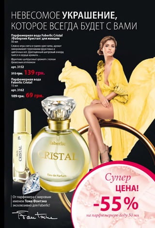 НЕВЕСОМОЕ УКРАШЕНИЕ,
КОТОРОЕ ВСЕГДА БУДЕТ С ВАМИ
Парфюмерная вода Faberlic Cristal
/Фаберлик Кристал/ для женщин
50 мл
Словно игра света в гранях кристалла, аромат
завораживает переливами фруктовых и
цветочных нот. Драгоценный шипровый аккорд
таится в сердце аромата...
Фруктово-цитрусовый аромат слегким
древесным оттенком
арт. 3152
Парфюмерная вода
Faberlic Cristal
15 мл
арт. 3162
109 грн.
KISTA
Ea u d e P a rfu m
на парфюмерную воду 50 мл
 