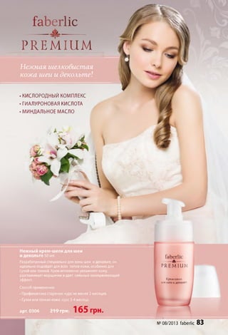 Нежная ш елковист ая
кож а шеи и декольт е!
Нежный крем-шелк для шеи
и декольте 50 МЛ
Разработанный специально для зоны шеи идекольте, он
идеально подойдет для всех типов кожи, особенно для
сухой или тонкой. Крем мгновенно увлажняет кожу,
разглаживает морщинки идает сильный омолаживающий
эффект.
Способ применения:
•Профилактика старения: курс не менее 2 месяцев.
•Сухая или тонкая кожа: курс 3-4 месяца.
арт. 0306 219 грн:
ґаЬегІіс
____________ ___________________
Р Я Е М Ш М
ГаЬегІіс
— —-А-—
РЯЕМШМ
Крем-шелк
ЛЛЯ шеи И ДСКОЛЬ
№ 08/2013 faberlic 83
•КИСЛОРОДНЫЙ КОМПЛЕКС
•ГИАЛУРОНОВАЯ КИСЛОТА
•МИНДАЛЬНОЕ МАСЛО
 