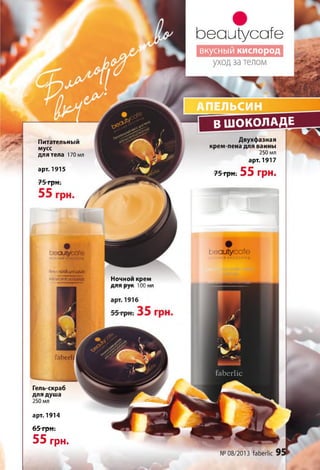 Ьеаиіуссгїе
вкусный кислород
уходза телом
ПЕЛЬСИН
В ШОКОЛАДЕ
Двухфазная
крем-пена для ванны
250 мл
арт. 1917
ГрНт 55 грн.
Питательный
мусс
для тела 170 мл
арт. 1915
75
75грн
зеаігіуссгїеаитуссге
скраб ДЛЙДУЫО
Ночной крем
л п а п и к 1 П П ллп
ВШОКОЛАДЕ
ҐаЬегІ
Гель-скраб
для душа
250 мл
арт. 1914
6 5 грн.
55 грн.
 