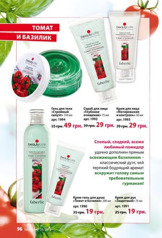 Ьеаиіуссїе
» К ¥ С Н ЬЙ к и с л о р о д
Крем-гель АЛЯдуша
ТОМАТ И БАЗИЛИК
Гель для тела Скраб для лица Крем для лица
«Стройный «Глубокое «Матирование
силуэт» 150 мл очищение» 75 мл и контроль» 50 мл
арт. 1994 арт. 1992 арт. 1993
55 грн. 49 грн.з * т р н ; 2 9 грн. * > ^ 2 9 грн.
С п ел ы й , с л а д к и й , всем и
л ю б и м ы й п о м и д о р
удачно дополнен пряным
о с в е ж а ю щ и м б а з и л и к о м -
классический дуэт, чей
терпкий бодрящий аромат
в с к р у ж и т го л о в у сам ы м
тр е б о в а те л ь н ы м
гу р м а н а м !
Крем-гель для душа Крем для рук
«Томат и базилик» 200 мл «Защитный» 75 мл
ГаЬегІіс
арт. 1990
35 грн. 19 грн.
арт. 1991
25 гр н. 1 9 грн.
 