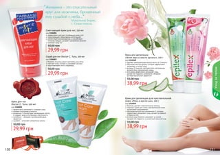 Скраб для ног Doctor C. Tuna, 100 мл
код 1106003
бережно отшелушивает ороговевшие клетки
смягчает кожу ступней и ухаживает за ними
подготавливает ноги к педикюру
29,99 грн
50,00 грн
Крем для ног
Doctor C. Tuna, 100 мл
код 1106001
эффективно увлажняет и освежает кожу
снимает ощущение усталости
аллантоин – способствует регенерации клеток
и придает коже естественную эластичность
климбазол - обладает противогрибковым
эффектом
шалфей – устраняет неприятные запахи
29,99 грн
50,00 грн
Крем для депиляции
«Алое вера и масло арганы», 100 г
код 1114048
удаляет нежелательные волосы всего за 3 минуты
обогащен маслом арганы, которое эффективно
увлажняет и питает кожу
витамин Е помогает противостоять негативному
воздействию окружающей среды
алоэ вера эффективно увлажняет кожу,
делает ее гладкой и ухоженной, обладает
антибактериальным эффектом
38,99 грн
55,00 грн
130 131
Смягчающий крем для ног, 150 мл
код 1106004
эффективно смягчает огрубевшую кожу стоп
предотвращает образование натоптышей
препятствует возникновению и способствует
лечению трещин, ускоряет заживление мозолей
освежает кожу ног
29,99 грн
50,00 грн
Крем для депиляции для чувствительной
кожи «Роза и масло ши», 100 г
код 1114049
бережно удаляет нежелательные волосы
подходит даже для очень чувствительной кожи,
не вызывает раздражения
обогащен маслом ши и витамином Е, которые
эффективно увлажняют кожу, делают ее нежной
и бархатистой
розовая вода бережно ухаживает за кожей,
придает ей гладкость и ухоженный внешний вид
38,99 грн
55,00 грн
1106003
1106001
Уходзателом
Максимов Борис,
г. Севастополь
Женщина - это спасательный
круг для мужчины, брошенный
ему судьбой с неба...
"
"
стр. 147
ПОД
АРИ
КРАС
И
ВО!
 