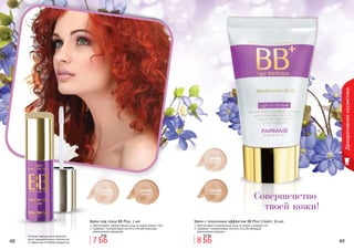 48 4948 49
Декоративнаякосметика
Совершенство
твоей кожи!
Оттенки продуктов в каталоге
могут незначительно отличаться
от реальных оттенков продуктов.
1104065
светлый
1104066
темный
Крем с тональным эффектом BB Plus Cream, 50 мл
обеспечивает комплексный уход за кожей и ровный тон
содержит гиалуроновую кислоту способствующую
уменьшению морщин
1104073
светлый
1104074
темный
Крем под глаза BB Plus, 2 мл
обеспечивает эффективный уход за кожей вокруг глаз
содержит гиалуроновую кислоту способствующую
уменьшению морщинок
8 ББ
9,5 ББ
7 ББ
8 ББ
 