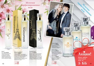 62 6362 63
EDT
* Киара
* Феномен
* Терос блу
Изысканный и элегантный
аромат, в котором древесные
ноты гармонично дополнены
пряным аккордом.
Theros Blue*
50 мл, код 1107221
Элегантное переплетение
хвойных нот с легким
ароматами мускуса и
амбры.
Phenomen*
50 мл, код 1107203
М
уж
ская
парф
ю
мированная
вода
* Сенсешнл Перис * Скандал Перис
Scandal Paris*
50 мл, код 1107250
Дерзкий и провокационный аромат
Scandal теперь в новом флаконе!
Нежные цветочные ноты орхидеи,
жасмина и цветов апельсина,
гармонично сочетаются со сладкими
нотами абрикосового нектара, меда
и ванили, создавая аромат, который
не позволит остаться незамеченной!
Sensational Paris*
50 мл, код 1107249
Любимый аромат в новой форме!
Классическая композиция гармонично
сочетает в себе цветочные ноты розы
и ландыша со сладким ароматом
спелого персика. Легкие ноты
сандалового дерева, мускуса и амбры
придают аромату изысканность,
загадочность и шарм.
Оригинальная композиция
состоит из цитрусовых
нот бергамота, лимона и
нектарина, дополненных
нежными ароматами розы и
пачули, а также пикантной
ноткой сандалового дерева.
Kiera*
50 мл, код 1107205
* Терос Мэджик,
Изысканное сочетание
свежего аромата
цитрусовых с древесными
и мускусными нотами.
Theros Magic*
50 мл, код 1107202
Женская
парфюмированная
вода
Любая вода за
5 ББ
7,5 ББ
Любая вода за
5 ББ
7,5 ББ
Купи любую
туалетную
воду за
5 ББ
Акция!
 