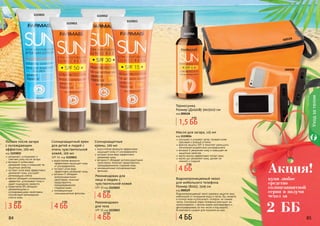 84 85
1115014
1115012
1115013
1115015
1115011
купи любое
средство
солнцезащитной
серии и получи
чехол за
Акция!
2 ББ
улучшает и ускоряет загар, придает коже
красивый и ровный оттенок
фактор защиты SPF 6 помогает уменьшить
негативное воздействие ультрафиолета
витамин Е увлажняет кожу и повышает ее
защитные свойства
масло кокоса эффективно питает кожу
масло ши увлажняет кожу, делает ее
нежной и гладкой
Масло для загара, 115 мл
код 1115014
водостойкая формула
эффективно защищает кожу
от ультрафиолета
экстракт алое вера
эффективно увлажняет кожу
витамин Е обладает
антиоксидантными
свойствами, помогает
предотвратить
преждевременное
	 старение кожи
инновационные
солнцезащитные фильтры
Солнцезащитный крем
для детей и людей с
очень чувствительной
кожей, 100 мл
SPF 50, код 1115011
водостойкая формула эффективно
защищает кожу от ультрафиолета
экстракт алое вера эффективно
увлажняет кожу
витамин Е обладает антиоксидантными
свойствами, помогает предотвратить
преждевременное старение кожи
инновационные солнцезащитные
фильтры
Солнцезащитные
кремы, 100 мл
Рекомендован для
лица и людям с
чувствительной кожей
SPF 30 код 1115012
Рекомендован
для тела
SPF 15 код 1115013
увлажняет, успокаивает и
смягчает кожу после загара
витамин Е интенсивно
увлажняет кожу и повышает ее
защитные свойства
экстракт алое вера эффективно
увлажняет кожу, улучшает
регенерацию клеток
ментол обладает охлаждающим
эффектом, успокаивает кожу и
дарит ощущение свежести
провитамин В5 обладает
увлажняющими и
успокаивающими свойствами,
способствует регенерации
клеток кожи.
Лосьон после загара
с охлаждающим
эффектом, 100 мл
код 1115015
Водонепроницаемый чехол надежно защитит ваш
мобильный от попадания воды и песка. Вы сможете
в полной мере использовать телефон, не снимая
чехла. Сенсорный экран телефона реагирует на
прикосновения, с чехлом можно разговаривать и
фотографировать (в том числе и под водой).
В комплекте шнурок для ношения на шее.
Водонепроницаемый чехол
для мобильного телефона
Размер (ВхШ): 15х9 см
код 000529
Термосумка
Размер (ДхШхВ) 30х15х13 см
код 000528
000528
000529
84 854 ББ
4 ББ
5 ББ
1,5 ББ
4 ББ
4 ББ
4,7 ББ
4 ББ
4,5 ББ
3 ББ
3,6 ББ
4 ББ
5 ББ
Уходзателом
 