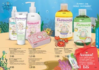 114 115114 115
Детскаякосметика
114 115
1102057
1102056
Лучшее для
самых маленьких!
Детский шампунь
«Пудра»
300 мл, код 1102056
ромашка снимает
раздражение
и успокаивает кожу
масло оливки питает и
увлажняет кожу
Детский шампунь
«Оливка»
300 мл, код 1102057
1102059
1102058
бережно ухаживает за нежной кожей малыша
содержит оксид цинка, который предотвращает
появление опрелостей и раздражений
витамин Е и ланолин эффективно увлажняют и
смягчают кожу
Детский защитный крем
75 мл, код 1102059
Детский лосьон для тела
300 мл, код 1102058
эффективно увлажняет и смягчает кожу
помогает поддерживать естественный
уровень pH
обогащен маслом оливки (питает кожу) и
экстрактом ромашки (снимает раздражение)
Детское масло для тела
115 мл, код 1102061
экстракт ромашки, витамин Е и масло оливы
бережно ухаживают за кожей ребенка,
эффективно смягчают ее и предотвращают
пересыхание
отлично подходит для массажа ребенка
1102061
Натуральное детское мыло
с экстрактом ромашки
100 г, код 1119027
бережно очищает и увлажняет нежную детскую кожу
экстракт ромашки предотвращает появление
аллергий, снимает раздражение при опрелостях
успокаивающие свойства ромашки улучшают сон
ребенка
1119027
купи любой продукт
детской серии со
стр.114-116 и получи
большую упаковку
салфеток 1202004 за
Акция!
1 ББ
5 ББ
4 ББ
3,5 ББ 3 ББ 3 ББ
2,8 ББ
 