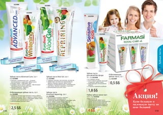 118 119
1113504
1113006
1113003
1113002
Отбеливающая зубная паста, 112 г
код 1113002
древесные волокна арак (мисвак) и масло чайного
	 дерева защищают зубы от кариеса и зубного налета
деликатно удаляет налет и отбеливает зубную эмаль
подходит для чувствительных зубов
рекомендована для всей семьи
содержит комплекс растительных экстрактов
эффективно противостоит возникновению
кариеса, бережно удаляет зубной налет
обладает антибактериальным и заживляющим
действием, бережно ухаживает за деснами
рекомендована для всей семьи
Зубная паста Aloe Gel, 112 г
код 1113003
растительные экстракты помогают
поддерживать здоровье десен
уникальная формула бережно отбеливает зубы
масло чайного дерева предотвращает
появление нежелательного запаха
эффективно устраняет зубной налет
экстракт алоэ вера обеспечивает комплексный
уход за полостью рта и способствует
заживлению десен
Зубная паста
Eurofresh Repairing, 112 г
код 1113504
кальций и минеральные соли – ускоряют
восстановление и укрепляют зубную эмаль
экстракт лайма – отбеливает зубы
шалфей и масло чайного дерева – обеспечивают
противовоспалительное действие
экстракт ромашки – борется с
	 чувствительностью зубов
Зубная паста Advanced Care, 112 г
код 1113006
Зубныепасты
118 119
Любая паста по
Набор зубных мини-паст
6х25 г, код 1113512
Набор состоит из:
Отбеливающей зубной пасты
Зубной пасты Eurofresh Advanced Care
Зубной пасты Eurofresh Aloe Gel
Зубной пасты Eurofresh Repairing
Зубной пасты Eurofresh Vitalizing
Детской зубной пасты
код 1113509
Отбеливающая
зубная паста, 25 г
1113518
1113509
1113512
Зубная паста
для детей без фтора
50 г, код 1113518
не содержит фтора
масло чайного дерева защищает
и укрепляет зубную эмаль
предотвращает возникновение
кариеса
со вкусом и ароматом клубники
Купи большую и
маленькую пасту по
цене большой
Акция!
0,5 ББ
2,5 ББ
1,8 ББ
4 ББ
5 ББ
 