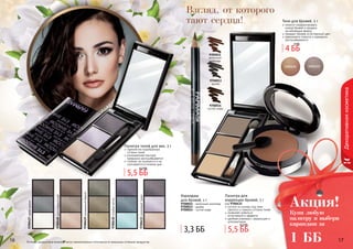 16 1716 1716 17
Декоративнаякосметика
Оттенки продуктов в каталоге могут незначительно отличаться от реальных оттенков продуктов.
Взгляд, от которого
тают сердца!
9700012
молочный
шоколад
9700013
дымка
9700014
густой кофе
Карандаш
для бровей, 1 г
9700012 - молочный шоколад
9700013 - дымка
9700014 - густой кофе
3,3 ББ
Палитра для
коррекции бровей, 3 г
состоит из основы под тени,
светлого и темного оттенка теней
позволяет добиться
естественного эффекта
удобная упаковка с зеркальцем и
аппликатором
код 9700432
5,5 ББ
6,2 ББ
Тени для бровей, 5 г
помогут скорректировать
	 контур бровей и придать
	 им желаемую форму
придают бровям естественный цвет
равномерно ложатся и прекрасно
растушевываются
9700427сераядымка
9700428шоколадныйрай
9700429изумрудныйбархат
9700430голубаямечта
9700431сиреневыйтуман
Палитра теней для век, 3 г
гармонично подобранные
оттенки теней
ультрамелкая текстура
прекрасно растушёвывается
стойкие, не осыпаются и не
скатываются в течение дня
5,5 ББ
6,2 ББ
Купи любую
палитру и выбери
карандаш за
1 ББ
Акция!
4 ББ
5 ББ
 