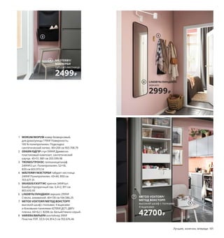 1 MORUM/МОРУМ ковер безворсовый,
для дома/улицы 1799₽ Поверхность:
100 % полипропилен. Подкладка:
синтетический латекс. 80×200 см 903.708.79
2 ODGER/ОДГЕР стул 5999₽ Древесно-
пластиковый композит, синтетический
каучук. 45×51, В81 см 203.599.98
3 TRONES/ТРОНЭС галошница/шкаф
2499₽/2 шт. Полипропилен. 52×18,
В39 см 603.973.14
4 MÄSTERBY/МЭСТЕРБИ табурет-лестница
2499₽ Полипропилен. 43×40, В50 см
703.677.31
5 SKUGGIS/СКУГГИС крючок 349₽/шт.
Бамбук/прозрачный лак. 6,4×2, В11 см
803.610.93
6 LINDBYN/ЛИНДБЮН зеркало 2999₽
Стекло, алюминий. 40×130 см 104.586.25
7 METOD VOXTORP/МЕТОД ВОКСТОРП
высокий шкаф с полками, 4 ящиками
и боковыми панелями 42700₽ ДСП, ДВП/
пленка. 60×62,1, В208 см. Белый/темно-серый.
8 VARIERA/ВАРЬЕРА контейнер 399₽
Пластик ПЭТ. 33,5×24, В14,5 см 703.676.46
Этот стул нужен, чтобы
было удобно обуваться.
А еще он будет очень
кстати, если кому-то
не хватит места за столом.
5
8
3
1
7 METOD VOXTORP/
МЕТОД ВОКСТОРП
высокий шкаф с полками,
4 ящиками
42700₽
LINDBYN/ЛИНДБЮН
зеркало
2999₽
6
ODGER/
ОДГЕР
стул
5999₽
2
Идея использования
пустующего пространства
над дверью — навесной
шкаф, который будет
выглядеть как встроенная
антресоль.
Лучшее, конечно, впереди 101
4 MÄSTERBY/
МЭСТЕРБИ
табурет-лестница
2499₽
 