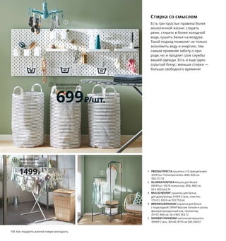 158  Как подарить ванной новую молодость
1 PRESSA/ПРЕССА сушилка с 16 прищепками 
329 ₽/шт. Полипропилен. Ø40, В26 см 
304.212.16
2 KLUNKA/КЛУНКА мешок для белья 
699 ₽/шт. 100 % полиэстер. Ø36, В60 см. 
60 л 903.643.74
3 MULIG/МУЛИГ сушилка для белья, 
для дома/улицы 1499 ₽ Сталь, пластик.
173×57, В103 см 703.753.64
4 BRANKIS/БРАНКИС корзина для белья 
с подкладкой 2999 ₽ Массив тополя и сосны, 
фанера/прозрачный лак, полиэстер.
37×37, В56 см. 50 л 903.763.72
5 NIKKEBY/НИККЕБИ напольная вешалка 
3999 ₽ Сталь. 80×40, В170 см 504.394.61
Стирка со смыслом
Есть три простых правила более 
экологичной жизни: стирать 
реже, стирать в более холодной 
воде, сушить белье на воздухе. 
Такой подход позволит не только 
экономить воду и энергию, тем 
самым проявляя заботу о при-
роде, но и продлит срок службы 
вашей одежды. Есть и еще один 
скрытый бонус: меньше стирки — 
больше свободного времени!
1
5
4
Теснота —
не приговор
799₽
VESKEN/ВЕСКЕН стеллаж. 
Полипропилен. 36×23, В100 см 
003.690.88
KLUNKA/КЛУНКА
мешок для бельяt
699₽/шт.
2
MULIG/МУЛИГ
сушилка для белья, 
для дома/улицы
1499₽
3
 