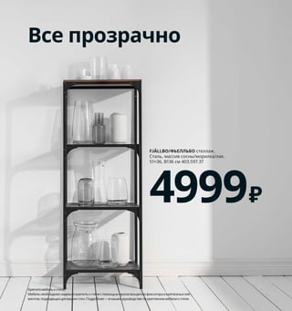 Заполняем пустоты
Место под кроватью, за дива-
ном, над дверью — в каждом
доме есть такие уголки, которые
обычно остаются незадейство-
ванными. Как только вы научи-
тесь использовать их потенциал,
ваш дом сразу станет более
вместительным.
1 BJÄRNUM/БЬЕРНУМ складывающийся
крючок 699₽/3 шт. Никелированный
алюминий. 3×8, В8см. 603.794.52
2 PLUTT/ПЛЮТТ крючок, самоклеющийся
79₽/3 шт. Макс. нагрузка на каждый
крючок: 0,5 кг. Оцинкованная сталь.
4×1, В5см 003.643.59
3 KUNGSFORS/КУНГСФОРС сетчатая сумка,
2 шт. 399₽ 100 % хлопок. 42×32 см
и 37×29 см 503.728.37
4 IKEA 365+/ИКЕА 365+ бутылка для воды
199₽ PCTG-пластик, полипропилен,
силиконовый каучук. В24 см. Объем 0,5 л
104.800.18
5 VARDÖ/ВАРДО ящик кроватный 2999₽
ДСП/пленка, 100 % полиэстер. 65×70,
В18 см 303.691.76
6 TJENA/ТЬЕНА коробка с крышкой 349₽/шт.
Бумага. 35×25, В20 см. Белый 203.954.30
7 TÄTING/ТЭТИНГ корзина 2999₽/шт. Ротанг,
банановые листья/лак, сталь. 35×25,
В25 см. Белый 303.691.76
8 TRANHULT SANDSHULT/ТРАНГУЛЬТ
САНДСХУЛЬТ полка навесная 2099₽/шт.
Массив осины/лак. 120×30 см 593.260.92
9 LIATORP/ЛИАТОРП консольный стол
13999₽ ДВП/краска, закаленное стекло.
133×37, В75см 603.832.51
BJÄRNUM/БЬЕРНУМ
складывающийся крючок, 3 шт.
699₽
1
2
166 Как хранить все вещи в порядке
Почему бы
не повесить полки
над дверью? Сразу
образуется много
места для хранения
там, где раньше
оно пустовало!
Вы спите прямо над вмести-
тельным хранилищем! В таких
ящиках поместятся даже самые
громоздкие предметы —
от зимней одежды до гимна-
стических ковриков.
Все прозрачно
FJÄLLBO/ФЬЕЛЛЬБО стеллаж.
Сталь, массив сосны/морилка/лак.
51×36, В136 см 403.597.37
4999₽
Крепитемебелькстене!
Мебельнеобходимонадежнокрепитькстенеспомощьюприлагающегосяфиксатораикрепежныхэле-
ментов,подходящихдлявашихстен.Подробнее—внашемруководствепокреплениюмебеликстене.
3
4
VARDÖ/ВАРДО
ящик кроватный
2999₽
5
6
7
8
LIATORP/ЛИАТОРП
консольный стол
13999₽
9
 