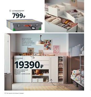 170  Как хранить все вещи в порядке Как хранить все вещи в порядке  171
Хранение детских 
вещей на полках, 
крючках и вешалках 
на удобной для ребенка 
высоте делает его более 
самостоятельным. 
Всё наготове! Если накануне 
вечером развесить все, что 
нужно надеть с утра, сборы 
будут проходить намного 
быстрее и спокойнее. 
«Я сам!»
Взрослые вообще забыли, что 
одеваться на самом деле очень 
весело! И пусть поначалу носки 
будут разного цвета, а рукава 
натянуты на ноги, зато ребенок 
сможет проявлять самостоятель-
ность и чувствовать больше 
уверенности в себе.
1 FLYTTBAR/ФЛЮТТБАР ящик кроватный 
799 ₽ 100% полиэстер. 58×58, В15см 
203.659.80
2 RASSLA/РАССЛА ящик с отделениями 
549 ₽/2 шт. 100% полиэстер. 25×41, 
В16 см 004.180.84
3 RASSLA/РАССЛА ящик с отделениями 
449 ₽/2 шт. 100% полиэстер.25×41, 
В9 см 404.213.29
4 RASSLA/РАССЛА модуль для хранения 
с 5 отделениями 649 ₽ 100% полиэстер. 
25×40, В98см 904.213.41
5 OPPHUS/ОПХУС гардероб 19390 ₽
ДСП, ДВП/пленка. 240×57, В123см. 
Белый/ФОННЕС САННИДАЛЬ 092.521.16
6 SKÅDIS/СКОДИС настенная панель, 
комбинация 1655 ₽ ДВП/краска, сталь.
56×56 см. Глубина 12 см 692.858.16
7 BAGIS/БАГИС плечики детские 99 ₽/8 шт.
Полипропилен 404.666.00
8 SOLGUL/СОЛГУЛЬ полка навесная 1499 ₽
ДВП/краска. 60×17, В19см 004.516.10
9 GODISHUS/ГОДИХУС комод с 3 ящиками 
5499 ₽ ДСП, ДВП/пленка. 60×40, В64см 
204.334.89
9
2
3
4
FLYTTBAR/ФЛЮТТБАР
ящик кроватный
799₽
1
7 BAGIS/БАГИС
плечики детские
99₽
Даже мебель детского раз-
мера необходимо в целях 
безопасности крепить 
к стене.
8 SOLGUL/СОЛГУЛЬ
полка навесная
1499₽
6
Не забудьте 
в целях безопасности 
обязательно прикрепить 
мебель к стене!
OPPHUS/ОПХУС
гардероб
19390₽
5
6464рубляежемесячный
платежврассрочку
на3месяца.
Подробнее—наIKEA.ru/credit
 