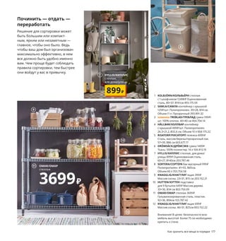 Как хранить все вещи в порядке 177
Починить — отдать —
переработать
Решение для сортировки может
быть большим или компакт-
ным, ярким или незаметным —
главное, чтобы оно было. Ведь
чтобы ваш дом был организован
максимально эффективно, в нем
все должно быть удобно именно
вам. Чем проще будет соблюдать
правила сортировки, тем быстрее
они войдут у вас в привычку.
1 KOLBJÖRN/КОЛЬБЬЁРН стеллаж
с 1 шкафчиком 12498₽ Оцинкованная
сталь. 80×37, В161см 493.175.59
2 SAMLA/САМЛА контейнер с крышкой
129₽/шт. Полипропилен. 39×28, В14 см.
Объем 11 л. Прозрачный 393.891.32
3 новинка TREBLAD/ТРЕБЛАД сумка 199₽/
шт. 100% хлопок. 40×40 см 404.704.14
4 HÅLLBAR/ХОЛЛБАР контейнер
с крышкой 499₽/шт. Полипропилен.
26,3×21,2, В32,6 см. Объем 10 л 004.175.22
5 RISATORP/РИСАТОРП тележка 4999₽
Сталь, массив березы/прозрачный лак.
57×39, В86 см 603.677.17
6 DRÖMSÄCK/ДРЁМСЭКК сумка 1499₽
Ткань: 100% полиэстер. 14 л 104.413.19
7 HYLLIS/ХИЛЛИС стеллаж, для дома/
улицы 899₽ Оцинкованная сталь.
60×27, В140см 203.787.46
8 SORTERA/СОРТЕРА бак мусорный 999₽
Полипропилен. 41×55, В45см.
Объем 60 л 703.754.58
9 KNAGGLIG/КНАГГЛИГ ящик 399₽
Массив сосны. 23×31, В15 см 203.152.21
10 HUTTEN/ХУТТЕН подставка
для 9 бутылок 649₽ Массив дерева.
33×30, В34 см 803.750.09
11 OMAR/ОМАР стеллаж 3699₽
Гальванизированная сталь, пластик.
92×36, В94см 103.787.42
12 KNAGGLIG/КНАГГЛИГ ящик 699₽
Массив сосны. 46×31, В25см 003.152.22
Внимание! В целях безопасности всю
мебель высотой более 75 см необходимо
крепить к стене.
1
Если организовать дома центр
сбора вещей, которые подле-
жат ремонту, пригодны для по-
жертвования или переработки,
вы сможете не только навести
порядок, но и приносить поль-
зу людям и планете.
HÅLLBAR/
ХОЛЛБАР
контейнер
с крышкой
499₽/шт.
4
2
TREBLAD/ТРЕБЛАД
сумка
199₽/шт.
Новинка
3
5
6
HYLLIS/ХИЛЛИС
стеллаж,
для дома/улицы
899₽
7
8
9
10
OMAR/ОМАР
стеллаж
3699₽
11
12
 