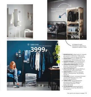 178  Как хранить все вещи в порядке Как хранить все вещи в порядке  179
Шесть вариантов
порядка
Все мы можем себе позволить бросить на стул футболку 
или рубашку. Потом еще одну — подумаешь! Но к концу недели 
в комнате образуется целая куча вещей. Представленные на этой 
странице решения помогут вам в два счета вернуть своему дому 
опрятный вид.
1 BOSNÄS/БОСНЭС
табурет для ног 
с ящиком для хранения
1799₽
1 BOSNÄS/БОСНЭС табурет для ног с ящиком 
для хранения 1799 ₽ Чехол: 100% хлопок.
36×36, В36 см. РАНСТА черный 303.837.09
2 EKRAR/ЭКРАР вешалка 1699 ₽ Сталь, 
полипропилен. 63×63, В169см 604.155.96
3 NIKKEBY/НИККЕБИ напольная вешалка 
3999 ₽ Сталь. 80×40, В170см 504.394.61
4 LIERSKOGEN/ЛИЕРСКОГЕН напольная 
вешалка с зеркалом 7999 ₽ Сталь, ДВП.
50×50, В185см 903.507.82
5 SPRUTTIG/СПРУТТИГ плечики 89 ₽/10 шт.
Полипропилен. Ш39 см 303.774.59
6 SAMLA/САМЛА контейнер с крышкой 
189 ₽/шт. Полипропилен. 39×28, В28см 
593.891.31
7 IVAR/ИВАР стеллаж с полками/штангами/
чехлом 8799 ₽ Массив сосны, сталь. 
89×50, В179см 693.029.10
8 TURBO/ТУРБО напольная вешалка, 
для дома/улицы 3999 ₽ Древесно-
пластиковый композит. 117×59, 
В148см 003.750.94
9 FYLLEN/ФИЛЛЕН корзина для белья 
899 ₽ Нейлон, полиэстер. Ø45, В50 см. 
79 л 804.080.19
2 EKRAR/ЭКРАР
вешалка
1699₽
3
4
5
6
Просто опустите чехол — 
и в комнате наступит 
порядок!
7 IVAR/ИВАР
стеллаж с полками, 
штангами, чехлом
8799₽
TURBO/ТУРБО
напольная вешалка, для дома/улицы
3999₽
8 Не забудьте в целях 
безопасности обязательно 
прикрепить мебель к стене!
9
 